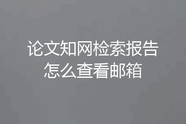 论文知网检索报告怎么查看邮箱
