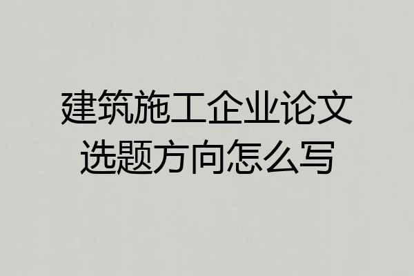 建筑施工企业论文选题方向怎么写