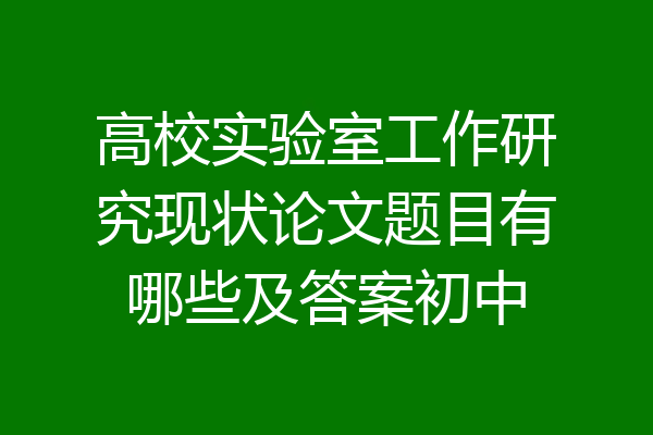 高校实验室工作研究现状论文题目有哪些及答案初中