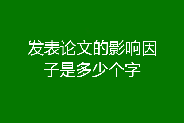 发表论文的影响因子是多少个字