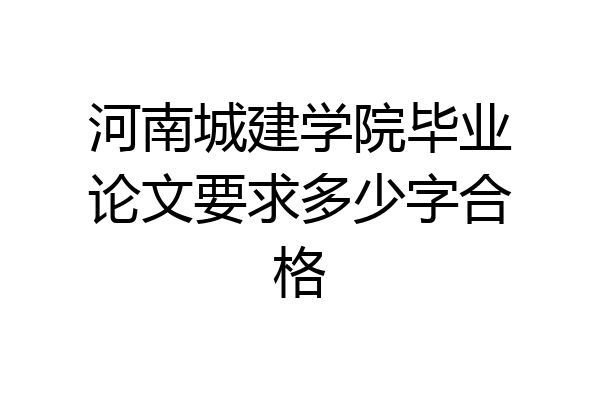 河南城建学院毕业论文要求多少字合格