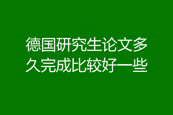 德国研究生论文多久完成比较好一些