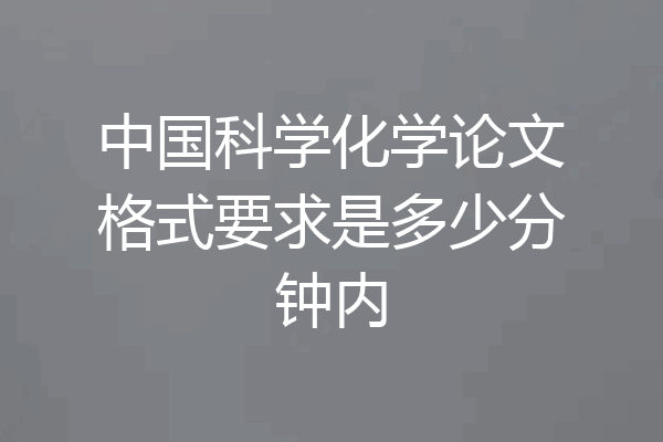 中国科学化学论文格式要求是多少分钟内