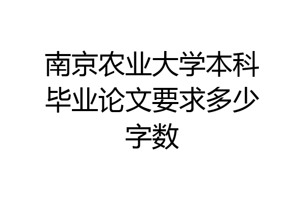 南京农业大学本科毕业论文要求多少字数