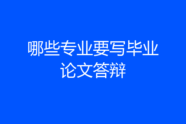 哪些专业要写毕业论文答辩
