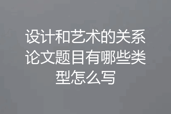设计和艺术的关系论文题目有哪些类型怎么写
