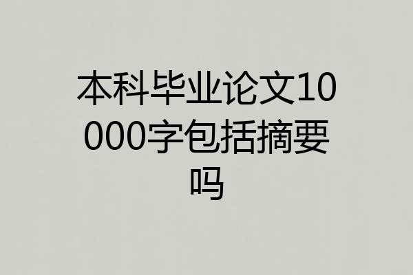 本科毕业论文10000字包括摘要吗