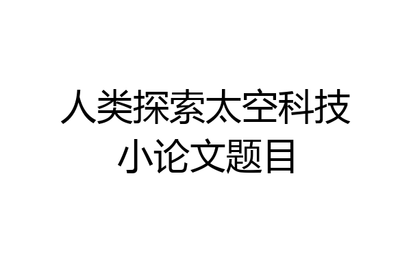 人类探索太空科技小论文题目