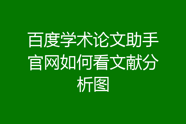 百度学术论文助手官网如何看文献分析图