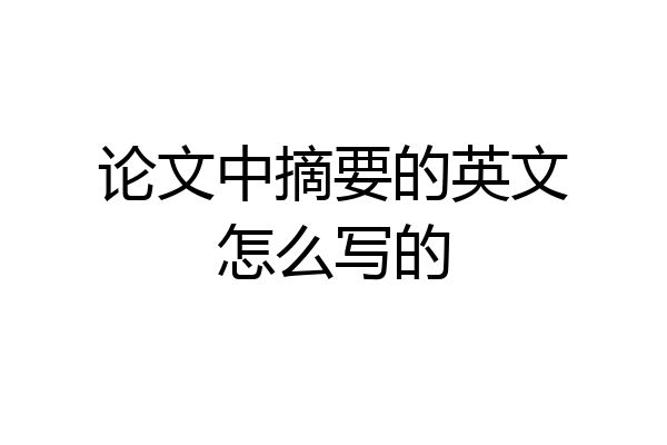 论文中摘要的英文怎么写的