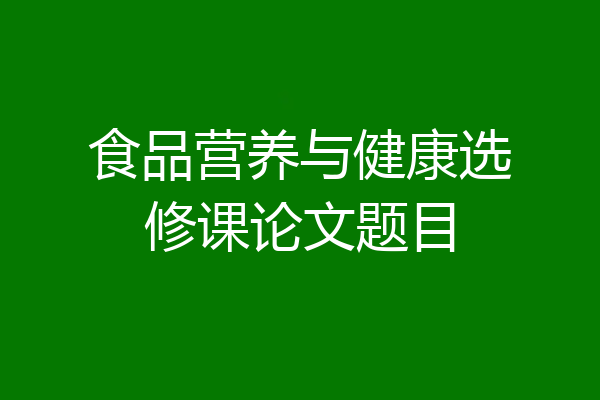 食品营养与健康选修课论文题目