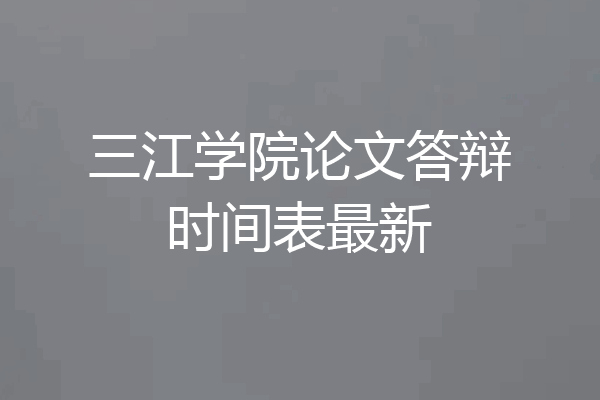 三江学院论文答辩时间表最新
