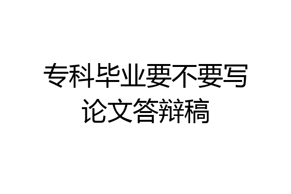 专科毕业要不要写论文答辩稿