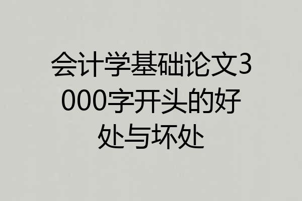 会计学基础论文3000字开头的好处与坏处
