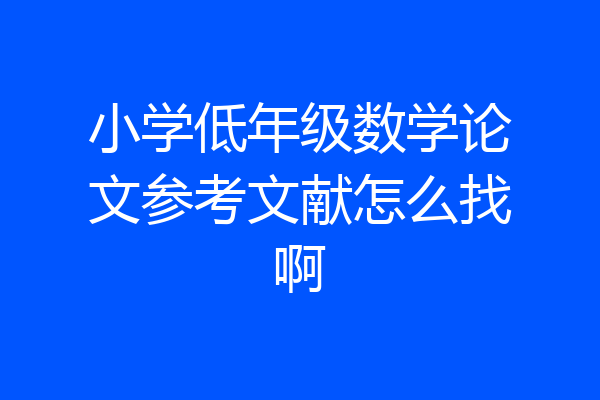 小学低年级数学论文参考文献怎么找啊
