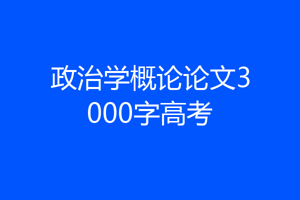 政治学概论论文3000字高考