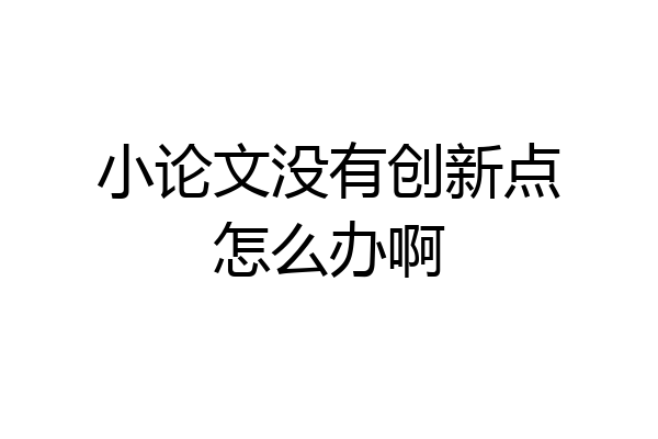 小论文没有创新点怎么办啊