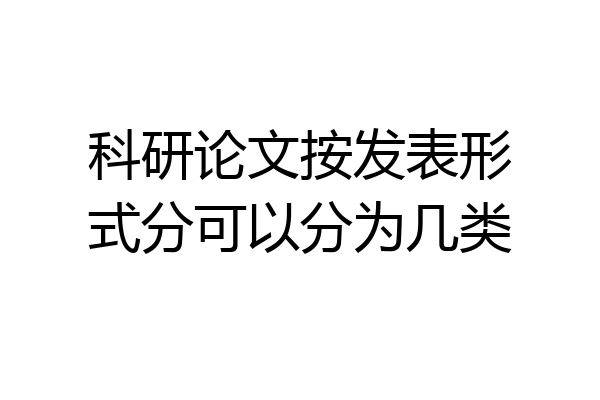 科研论文按发表形式分可以分为几类