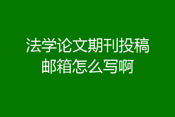 法学论文期刊投稿邮箱怎么写啊