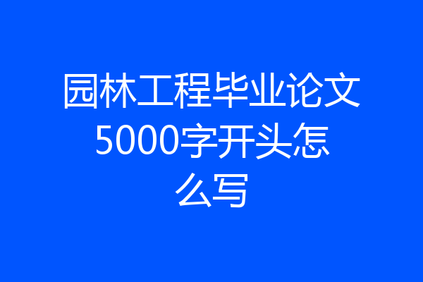 园林工程毕业论文5000字开头怎么写