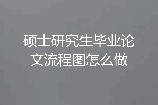 硕士研究生毕业论文流程图怎么做