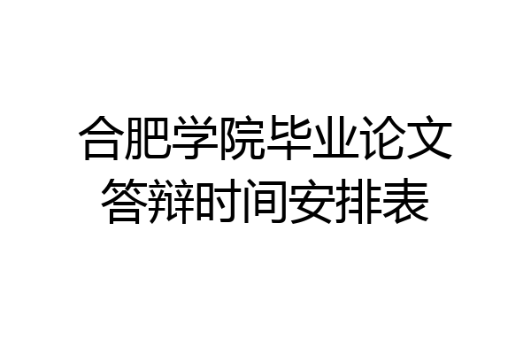 合肥学院毕业论文答辩时间安排表