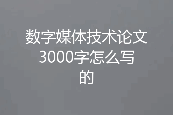 数字媒体技术论文3000字怎么写的