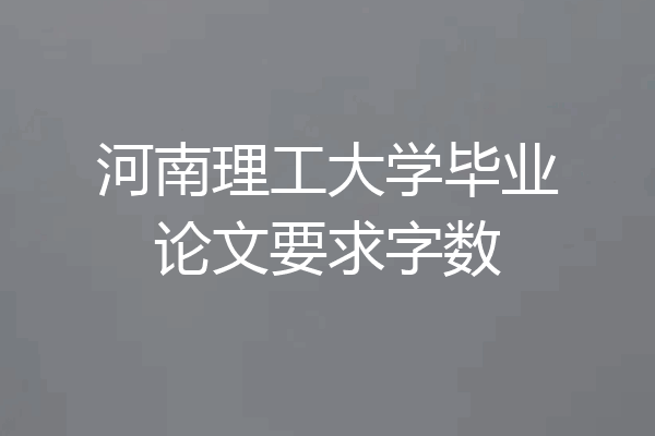 河南理工大学毕业论文要求字数