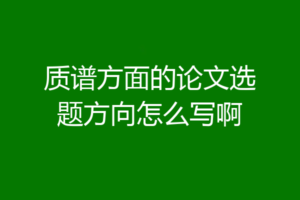 质谱方面的论文选题方向怎么写啊