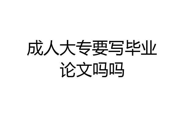 成人大专要写毕业论文吗吗