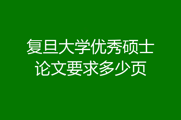 复旦大学优秀硕士论文要求多少页