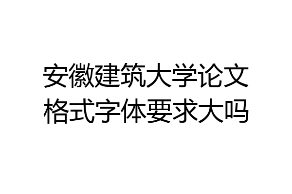 安徽建筑大学论文格式字体要求大吗