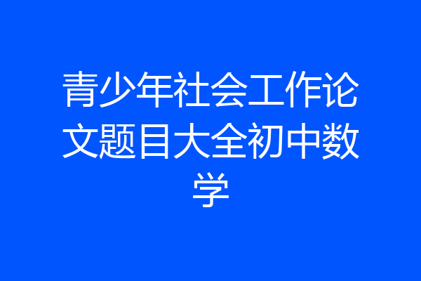 青少年社会工作论文题目大全初中数学