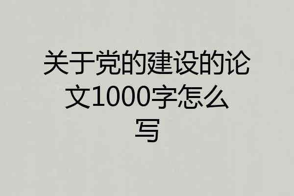 关于党的建设的论文1000字怎么写