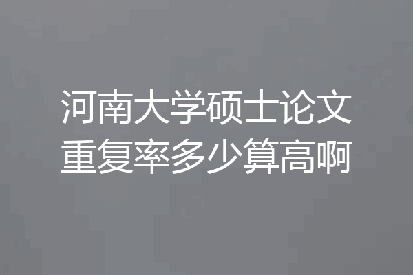 河南大学硕士论文重复率多少算高啊