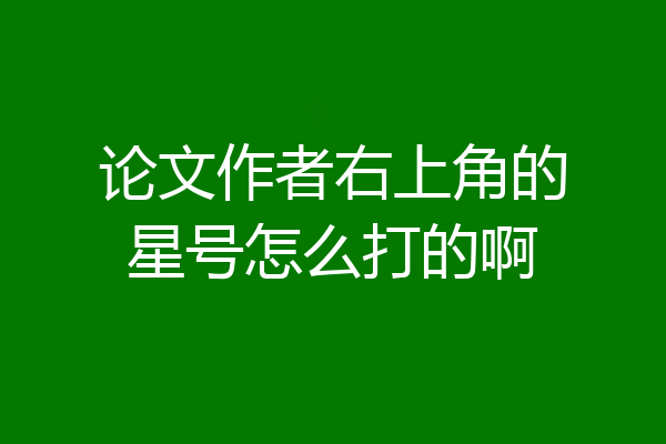 论文作者右上角的星号怎么打的啊