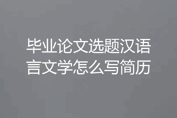 毕业论文选题汉语言文学怎么写简历