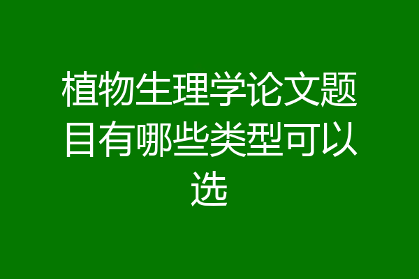 植物生理学论文题目有哪些类型可以选
