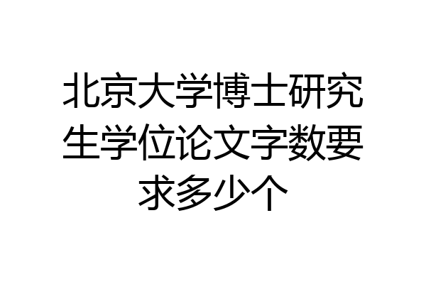 北京大学博士研究生学位论文字数要求多少个