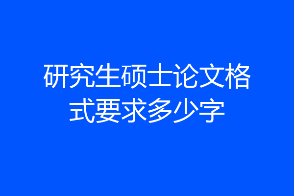 研究生硕士论文格式要求多少字