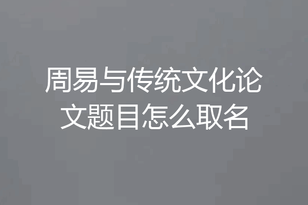 周易与传统文化论文题目怎么取名