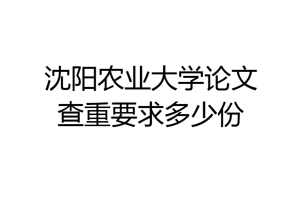沈阳农业大学论文查重要求多少份