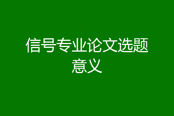 信号专业论文选题意义