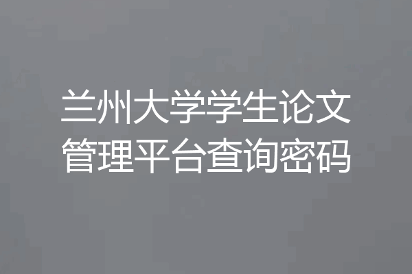 兰州大学学生论文管理平台查询密码