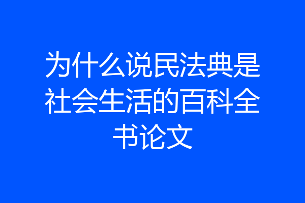 为什么说民法典是社会生活的百科全书论文