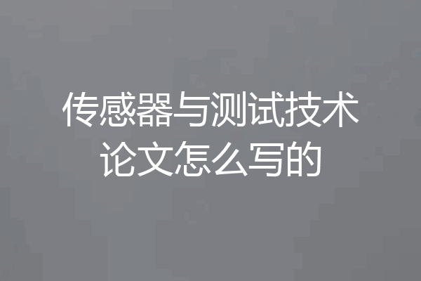 传感器与测试技术论文怎么写的