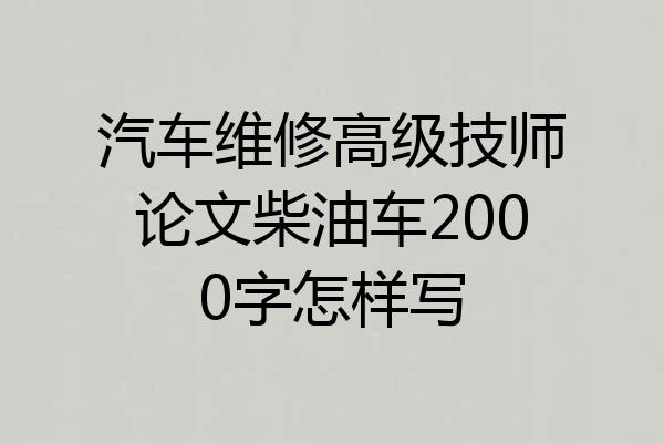 汽车维修高级技师论文柴油车2000字怎样写