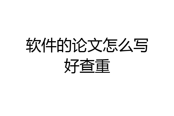 软件的论文怎么写好查重