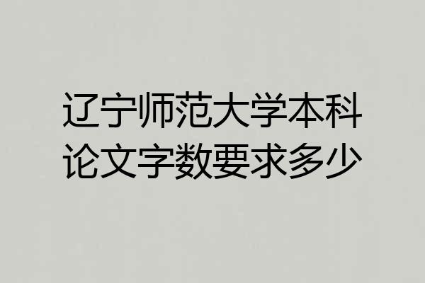 辽宁师范大学本科论文字数要求多少