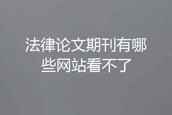 法律论文期刊有哪些网站看不了